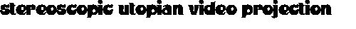 Stereoscopic Utopian Video Projection